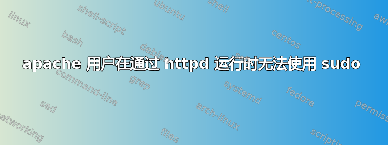 apache 用户在通过 httpd 运行时无法使用 sudo