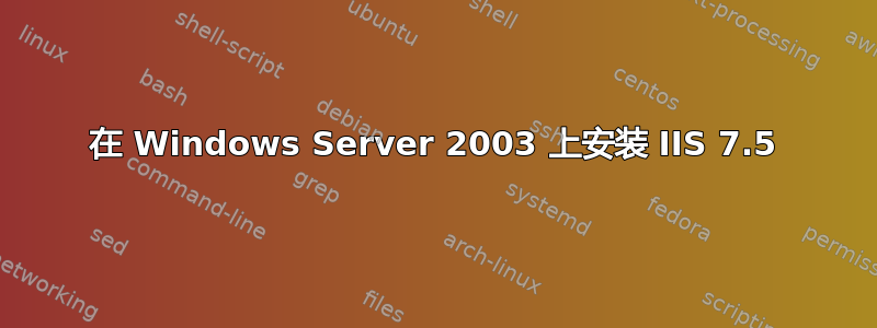 在 Windows Server 2003 上安装 IIS 7.5