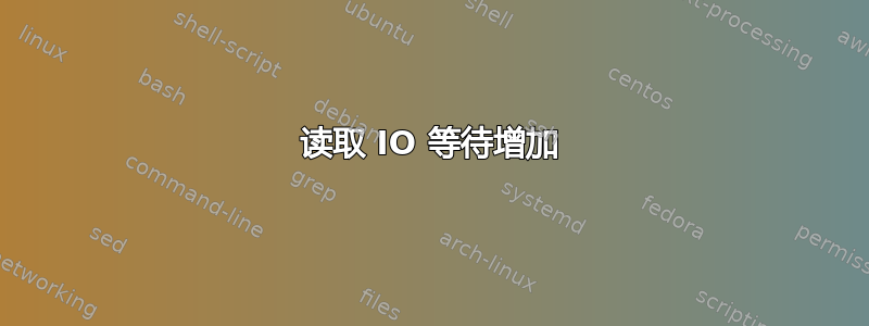 读取 IO 等待增加