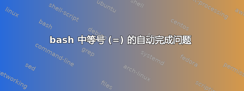 bash 中等号 (=) 的自动完成问题