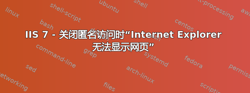 IIS 7 - 关闭匿名访问时“Internet Explorer 无法显示网页”