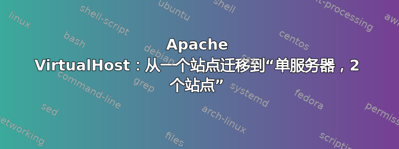 Apache VirtualHost：从一个站点迁移到“单服务器，2 个站点”