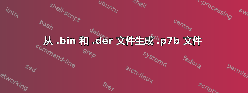 从 .bin 和 .der 文件生成 .p7b 文件