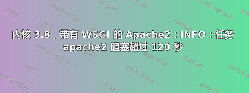 内核 3.8，带有 WSGI 的 Apache2：INFO：任务 apache2 阻塞超过 120 秒