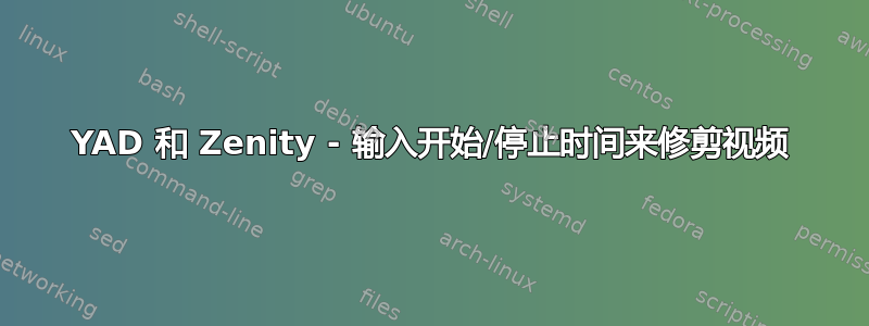 YAD 和 Zenity - 输入开始/停止时间来修剪视频