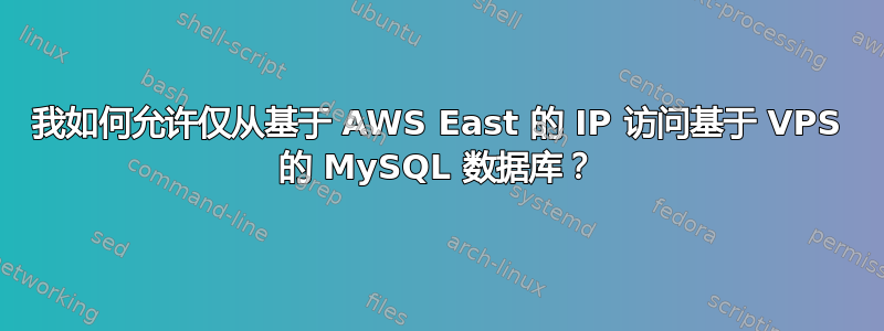 我如何允许仅从基于 AWS East 的 IP 访问基于 VPS 的 MySQL 数据库？