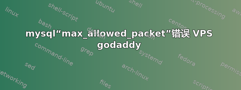 mysql“max_allowed_pa​​cket”错误 VPS godaddy