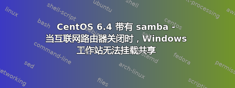 CentOS 6.4 带有 samba - 当互联网路由器关闭时，Windows 工作站无法挂载共享