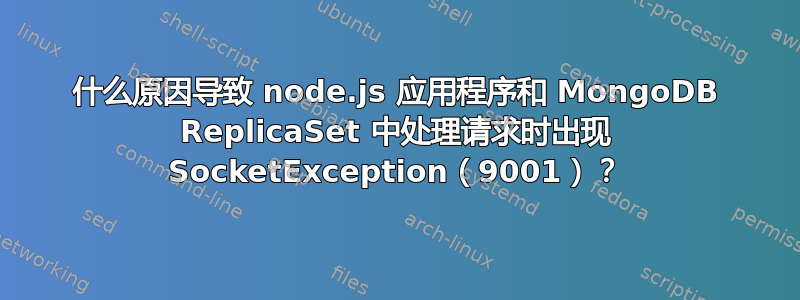 什么原因导致 node.js 应用程序和 MongoDB ReplicaSet 中处理请求时出现 SocketException（9001）？