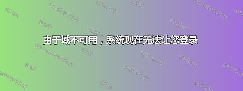 由于域不可用，系统现在无法让您登录