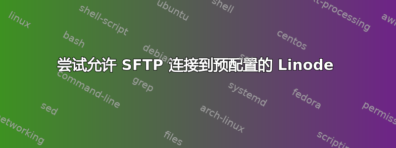 尝试允许 SFTP 连接到预配置的 Linode