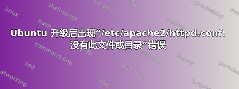 Ubuntu 升级后出现“/etc/apache2/httpd.conf: 没有此文件或目录”错误