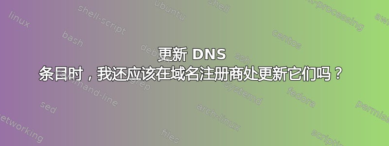 更新 DNS 条目时，我还应该在域名注册商处更新它们吗？