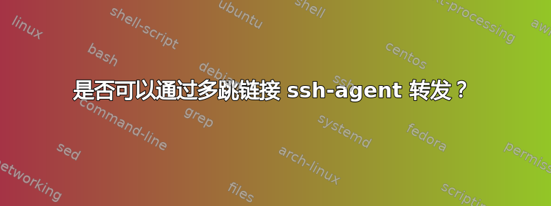 是否可以通过多跳链接 ssh-agent 转发？