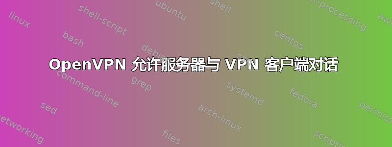 OpenVPN 允许服务器与 VPN 客户端对话