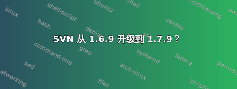 SVN 从 1.6.9 升级到 1.7.9？