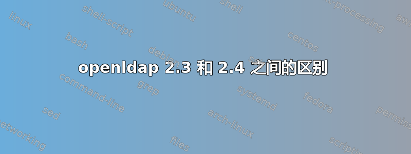 openldap 2.3 和 2.4 之间的区别