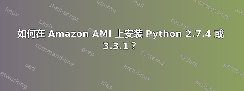 如何在 Amazon AMI 上安装 Python 2.7.4 或 3.3.1？