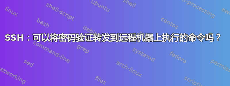 SSH：可以将密码验证转发到远程机器上执行的命令吗？