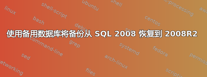 使用备用数据库将备份从 SQL 2008 恢复到 2008R2