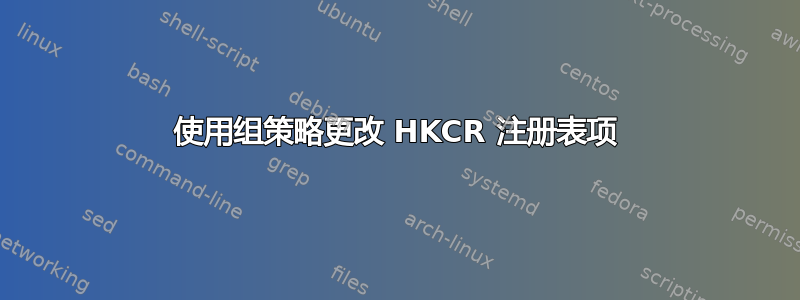 使用组策略更改 HKCR 注册表项