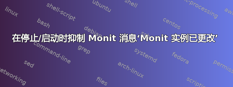 在停止/启动时抑制 Monit 消息‘Monit 实例已更改’