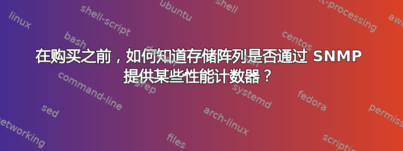 在购买之前，如何知道存储阵列是否通过 SNMP 提供某些性能计数器？