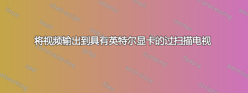 将视频输出到具有英特尔显卡的过扫描电视