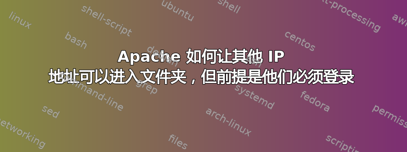 Apache 如何让其他 IP 地址可以进入文件夹，但前提是他们必须登录