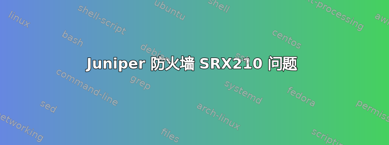 Juniper 防火墙 SRX210 问题