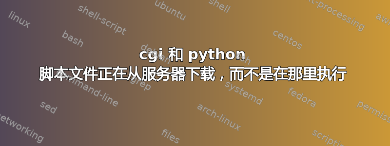 cgi 和 python 脚本文件正在从服务器下载，而不是在那里执行