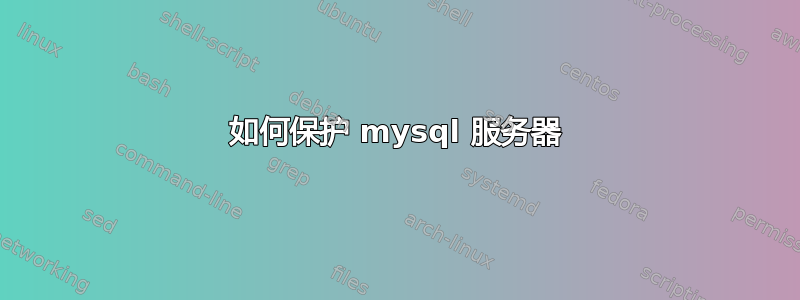 如何保护 mysql 服务器