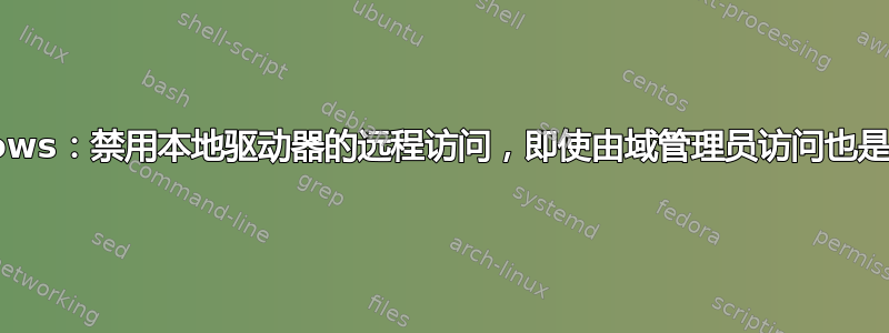 Windows：禁用本地驱动器的远程访问，即使由域管理员访问也是如此。