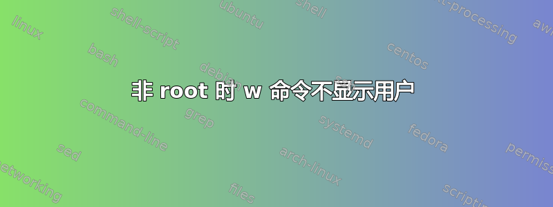 非 root 时 w 命令不显示用户