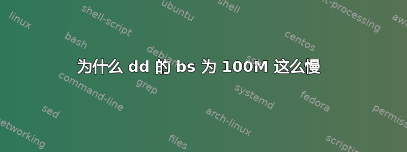 为什么 dd 的 bs 为 100M 这么慢 