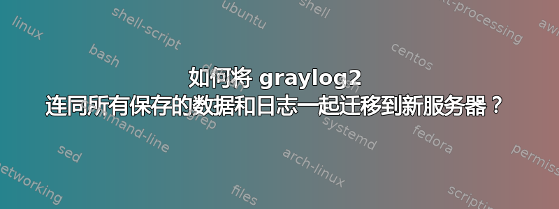 如何将 graylog2 连同所有保存的数据和日志一起迁移到新服务器？