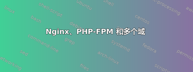 Nginx、PHP-FPM 和多个域