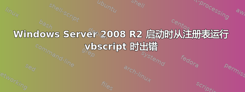 Windows Server 2008 R2 启动时从注册表运行 vbscript 时出错