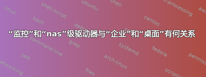 “监控”和“nas”级驱动器与“企业”和“桌面”有何关系