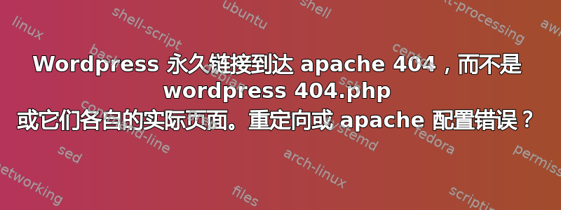 Wordpress 永久链接到达 apache 404，而不是 wordpress 404.php 或它们各自的实际页面。重定向或 apache 配置错误？