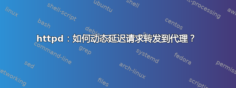 httpd：如何动态延迟请求转发到代理？