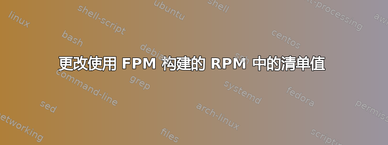 更改使用 FPM 构建的 RPM 中的清单值