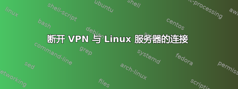 断开 VPN 与 Linux 服务器的连接