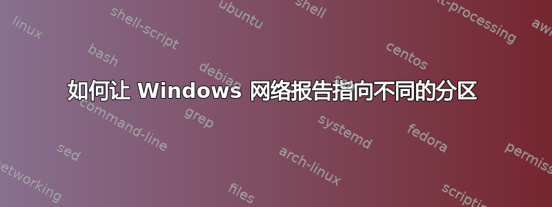 如何让 Windows 网络报告指向不同的分区