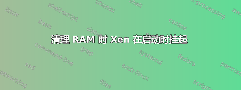 清理 RAM 时 Xen 在启动时挂起