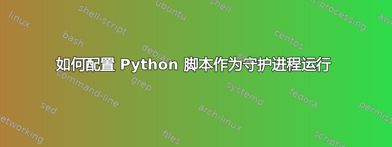 如何配置 Python 脚本作为守护进程运行