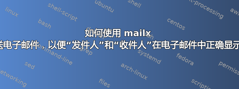 如何使用 mailx 发送电子邮件，以便“发件人”和“收件人”在电子邮件中正确显示？