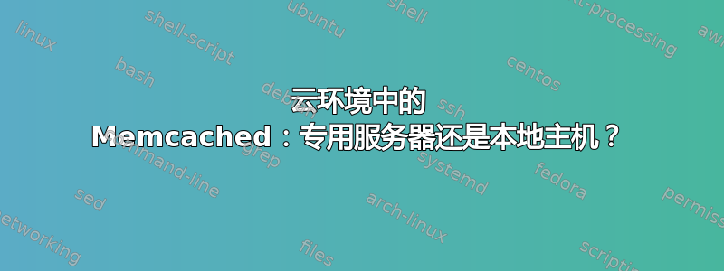 云环境中的 Memcached：专用服务器还是本地主机？