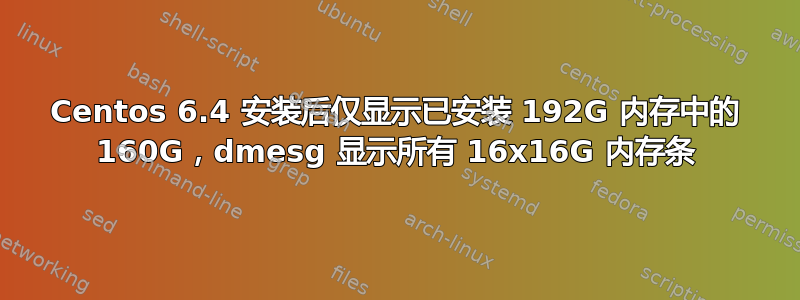 Centos 6.4 安装后仅显示已安装 192G 内存中的 160G，dmesg 显示所有 16x16G 内存条