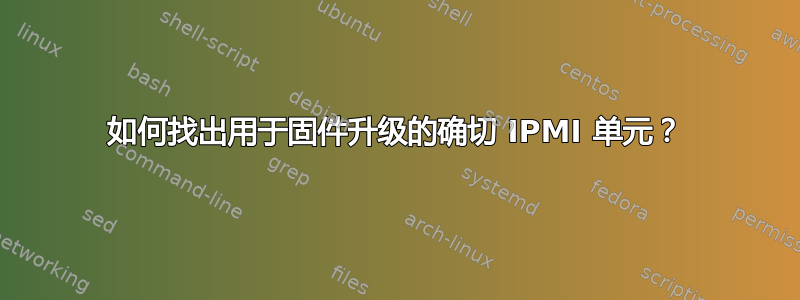 如何找出用于固件升级的确切 IPMI 单元？